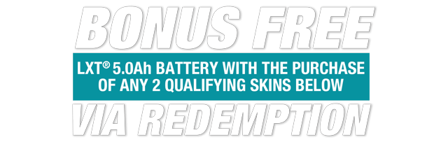Bonus Free: LXT 5.0Ah Battery with the purchase of any 2 qualifying skins, via redemption